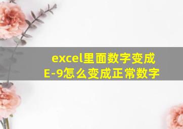 excel里面数字变成 E-9怎么变成正常数字